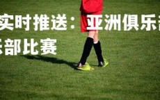 yy易游体育官网-实时推送：亚洲俱乐部足球大战全程直击，亚洲足球俱乐部比赛
