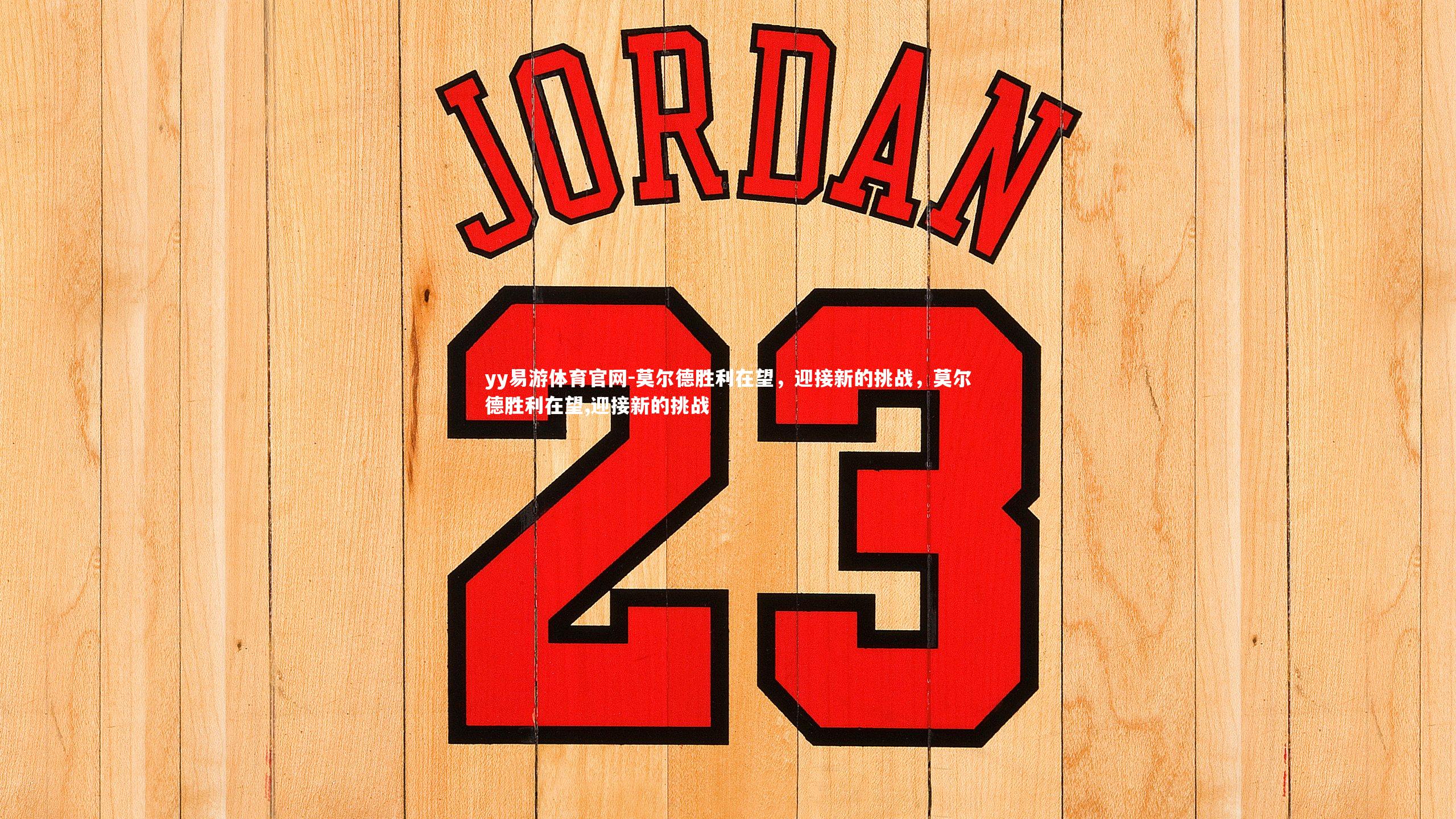 yy易游体育官网-莫尔德胜利在望，迎接新的挑战，莫尔德胜利在望,迎接新的挑战