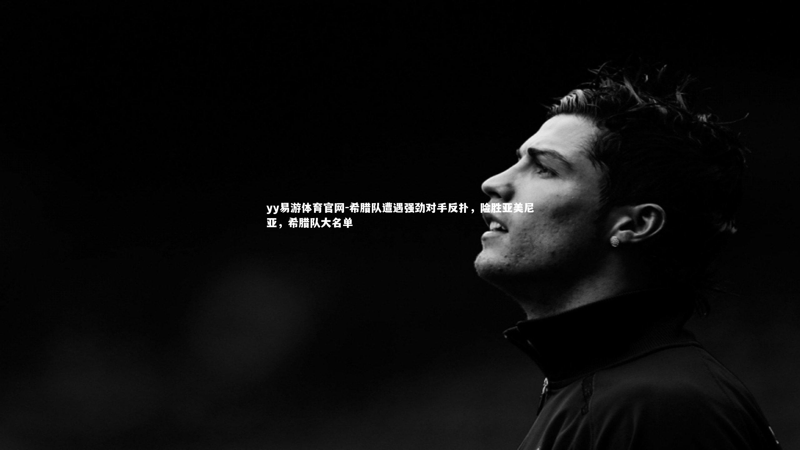 yy易游体育官网-希腊队遭遇强劲对手反扑，险胜亚美尼亚，希腊队大名单
