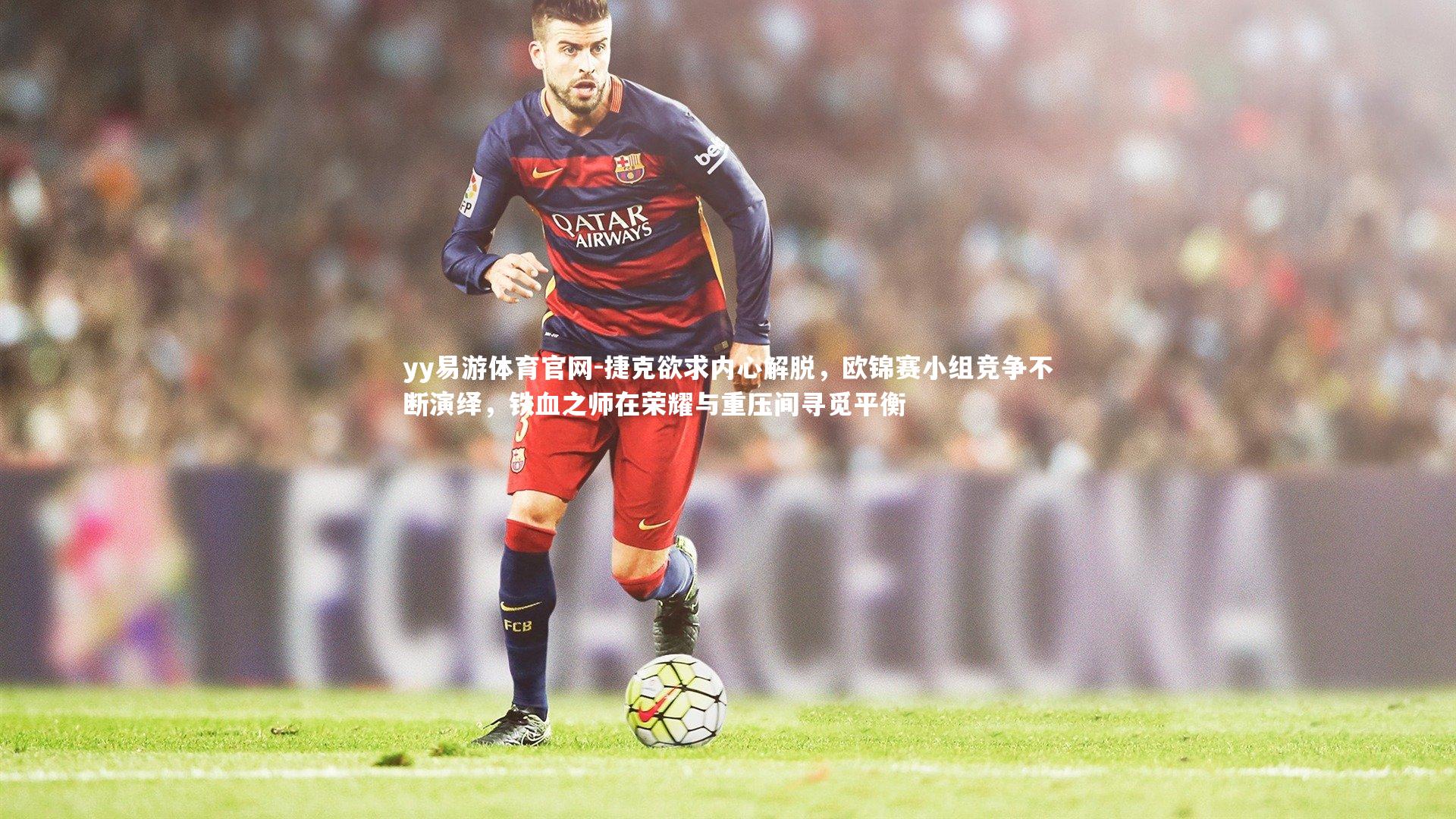 捷克欲求内心解脱，欧锦赛小组竞争不断演绎，铁血之师在荣耀与重压间寻觅平衡