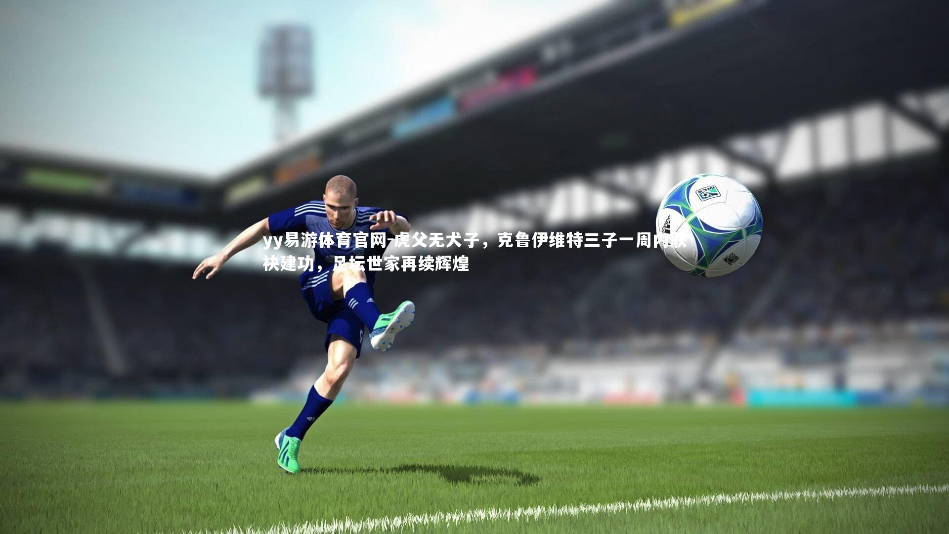 虎父无犬子，克鲁伊维特三子一周内联袂建功，足坛世家再续辉煌