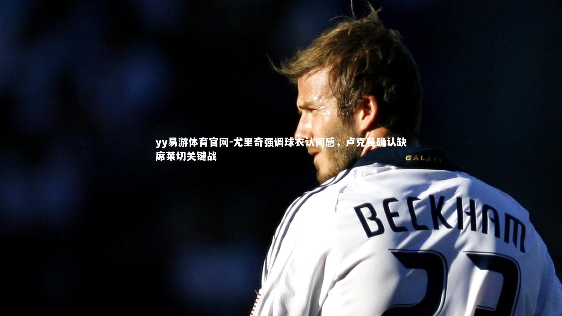 尤里奇强调球衣认同感,卢克曼确认缺席莱切关键战